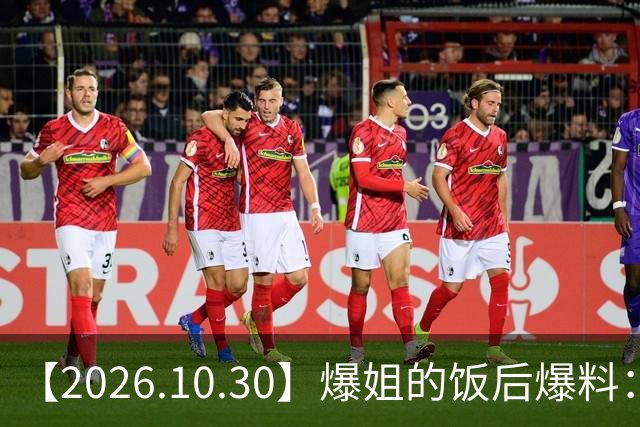 【2026.10.30】爆姐的饭后爆料：生命不止，爆料不息！