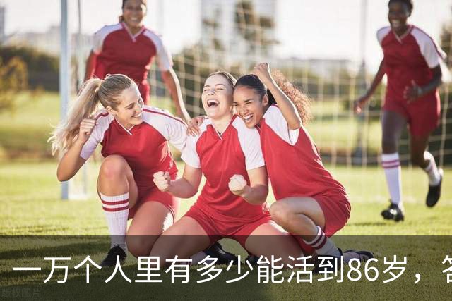 一万个人里有多少能活到86岁，答案让人震惊！看完你就明白了