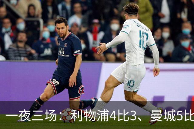 一夜三场：利物浦4比3、曼城5比1、巴黎4比2
