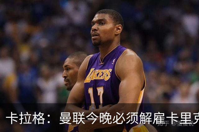 卡拉格：曼联今晚必须解雇卡里克，这也是为他好