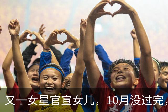 又一女星官宣女儿，10月没过完，内娱5位明星接连被曝有孩子