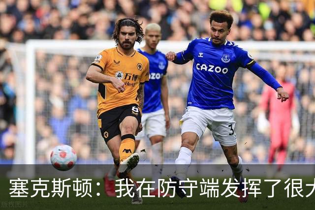 塞克斯顿：我在防守端发挥了很大作用，为胜利作出了贡献