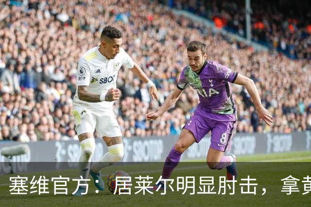 塞维官方：居莱尔明显肘击，拿黄牌的却是赫伊森和费利克斯