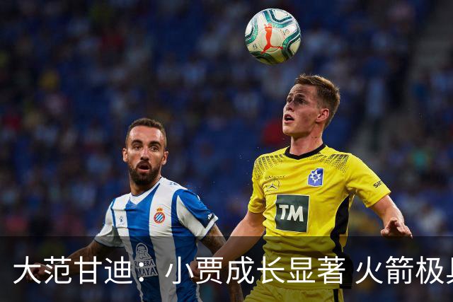 大范甘迪：小贾成长显著 火箭极具侵略性&在西部仅次于雷霆和马刺
