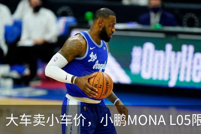 大车卖小车价，小鹏MONA L05限时13.98万起