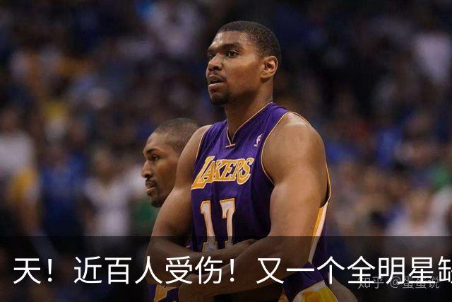 天！近百人受伤！又一个全明星缺阵4周！