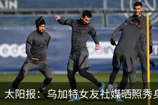 太阳报：乌加特女友社媒晒照秀身材，迎接派对季