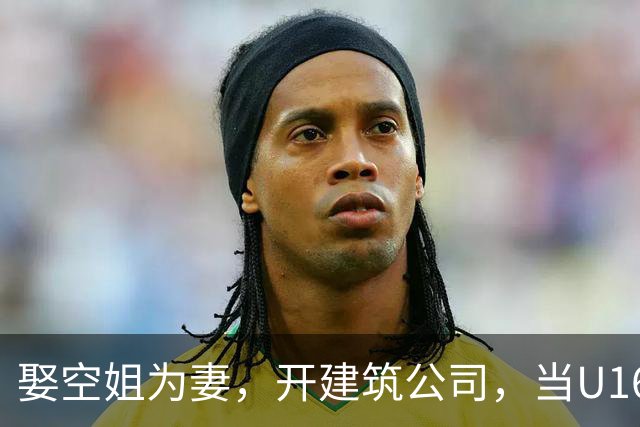 娶空姐为妻，开建筑公司，当U16男足主教练，难怪他在北京受欢迎