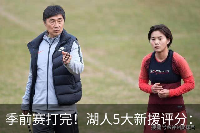 季前赛打完！湖人5大新援评分：2人10分、8分7分6分各1人！