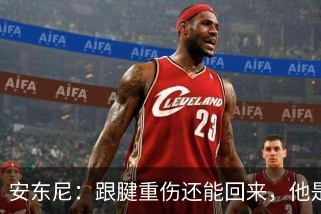 安东尼：跟腱重伤还能回来，他是心理最强大的球员之一