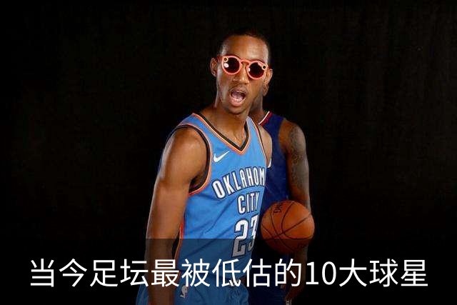 当今足坛最被低估的10大球星