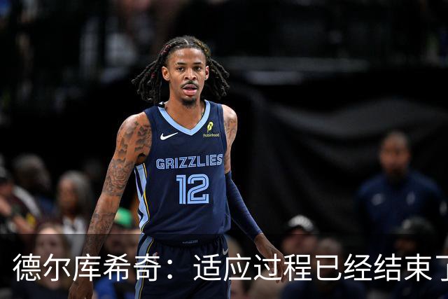 德尔库希奇：适应过程已经结束了，我和队友们配合得很好