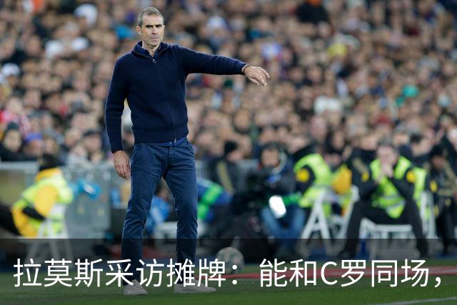 拉莫斯采访摊牌：能和C罗同场，但不该我主动让位