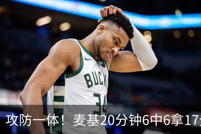 攻防一体！麦基20分钟6中6拿17分6板4帽 罚球7中5