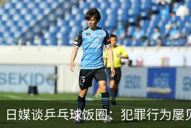 日媒谈乒乓球饭圈：犯罪行为屡见不鲜 辱骂选手已是常态