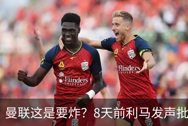 曼联这是要炸？8天前利马发声批高层，如今B费卡里克又将帅互怼