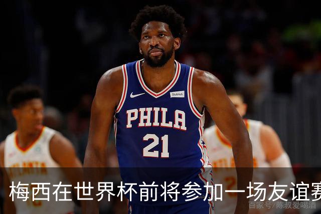梅西在世界杯前将参加一场友谊赛 小罗穆帅也参加
