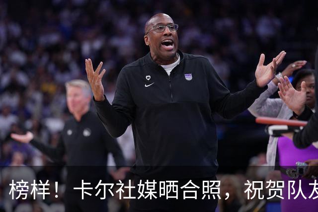 榜样！卡尔社媒晒合照，祝贺队友凯恩赢得金球奖