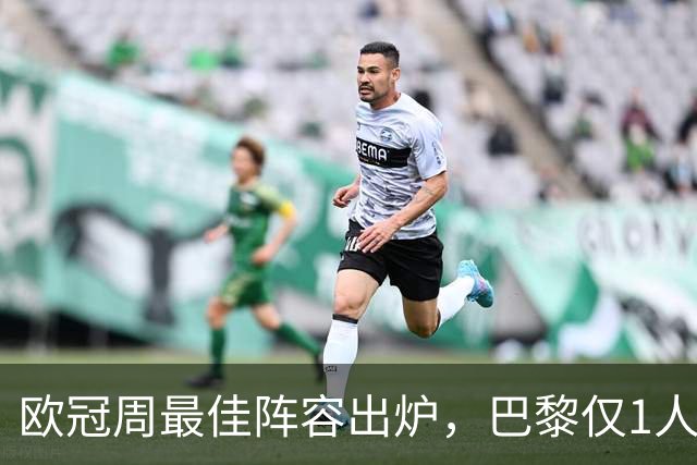 欧冠周最佳阵容出炉，巴黎仅1人入选