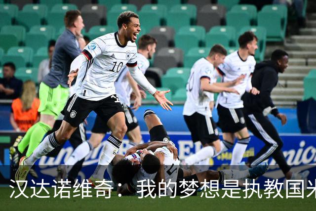 汉达诺维奇：我的梦想是执教国米一线队，但要一步一步来