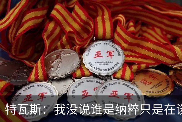特瓦斯：我没说谁是纳粹只是在谈宣传策略，为何要因此问责我