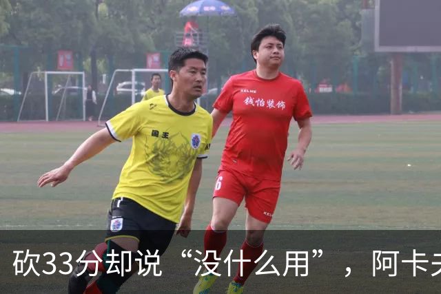 砍33分却说“没什么用”，阿卡夫：我现在最想要的是胜利