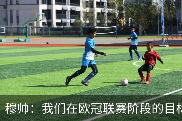 穆帅：我们在欧冠联赛阶段的目标是出线和进前八