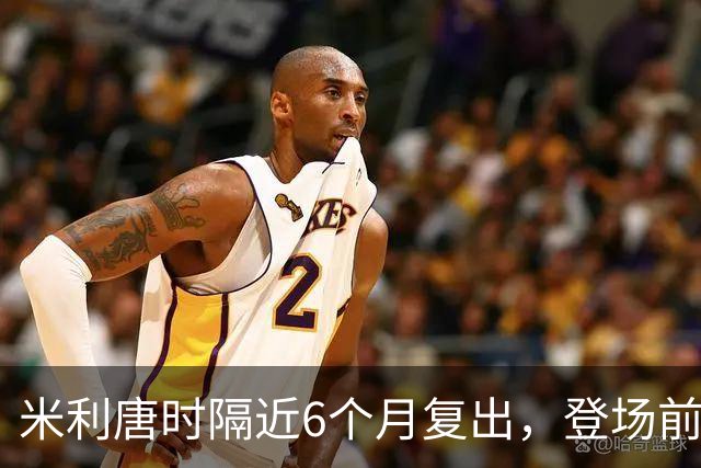 米利唐时隔近6个月复出，登场前反复摸平图斯的头