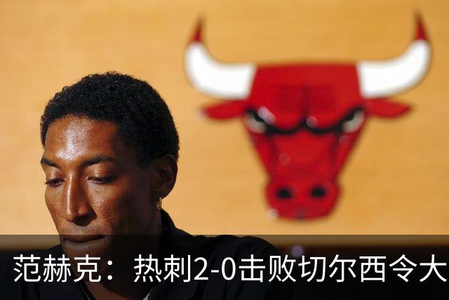 范赫克：热刺2-0击败切尔西令大家都很兴奋，我们配得上赢球