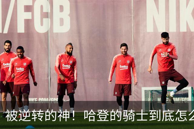 被逆转的神！哈登的骑士到底怎么了？到底谁的问题？