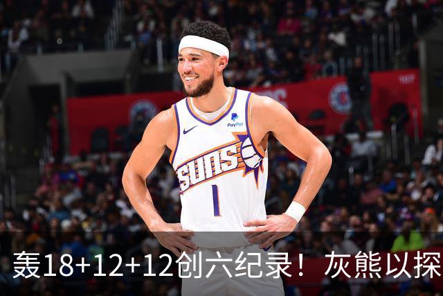 轰18+12+12创六纪录！灰熊以探花建队独具慧眼 美记：开启完美时代