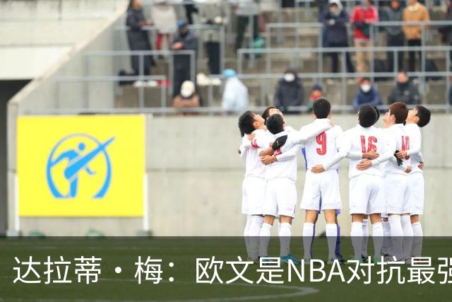 达拉蒂·梅：欧文是NBA对抗最强硬的球员之一 他用胸膛顶住防守人