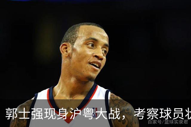 郭士强现身沪粤大战，考察球员状态，为下个月世预赛做准备，胡明轩带伤拼入选门票！