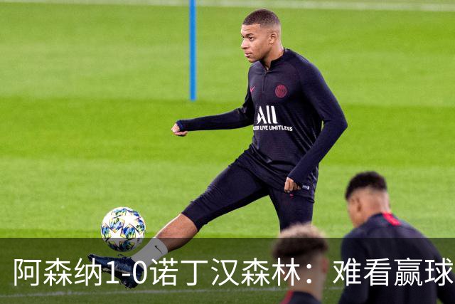 阿森纳1-0诺丁汉森林：难看赢球背后的争冠韧性