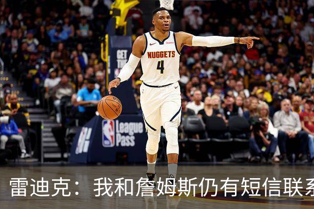 雷迪克：我和詹姆斯仍有短信联系，最怀念他始终如一的职业态度