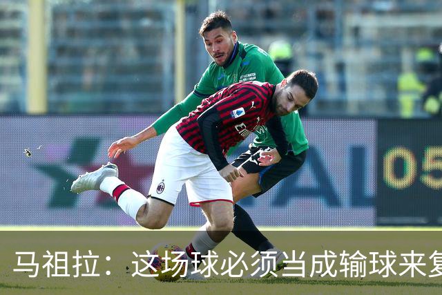 马祖拉：这场球必须当成输球来复盘，战术层面还得进步