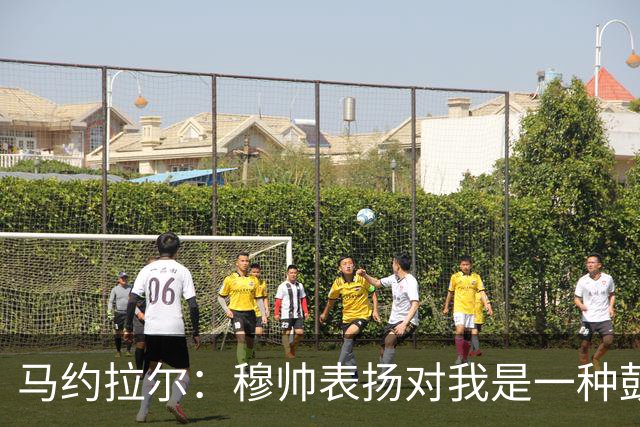 马约拉尔：穆帅表扬对我是一种鼓舞 双前锋适合我