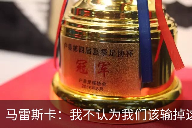 马雷斯卡：我不认为我们该输掉这场比赛，但输了就要继续前进