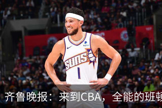 齐鲁晚报：来到CBA，全能的班顿为何变得水土不服？