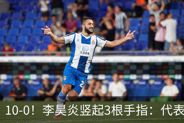 10-0！李昊炎竖起3根手指：代表巴萨首发+23分钟戴帽 8天2场轰4球