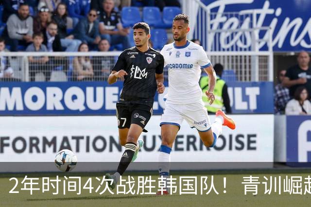 2年时间4次战胜韩国队！青训崛起标志，国足未来10年不再有“恐韩症”
