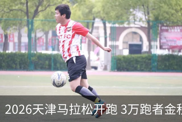2026天津马拉松开跑 3万跑者金秋“读懂”津城