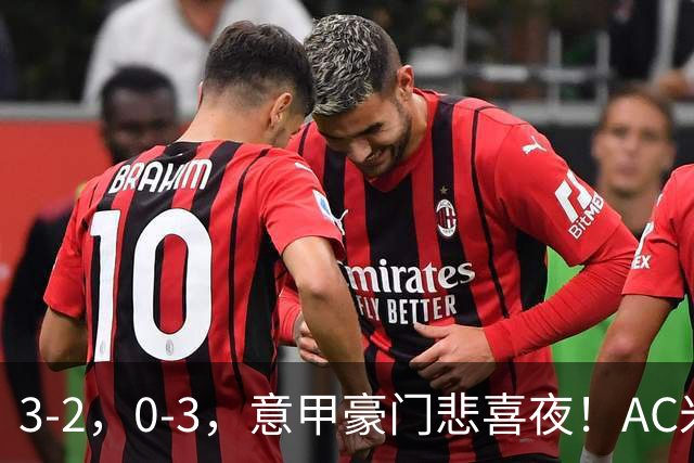 3-2，0-3，意甲豪门悲喜夜！AC米兰涉险、尤文图斯惨败 最新积分榜