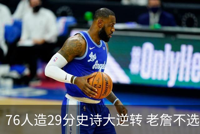 76人造29分史诗大逆转 老詹不选骑士原因找到了？