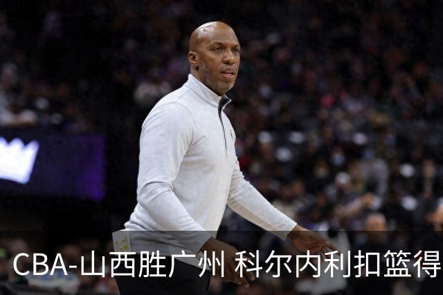 CBA-山西胜广州 科尔内利扣篮得分