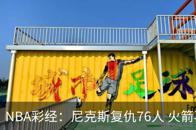 NBA彩经：尼克斯复仇76人 火箭再胜独行侠 湖人拿下勇士