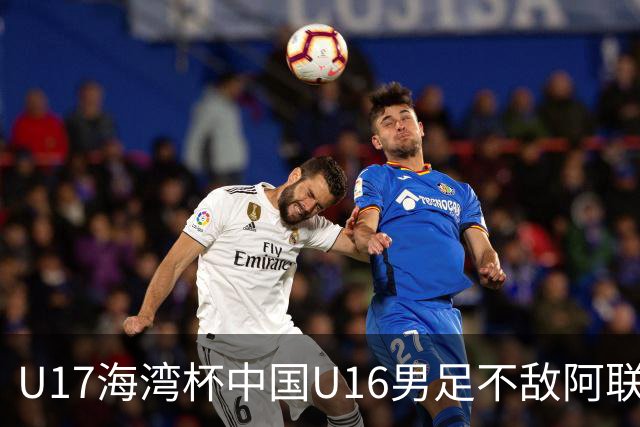 U17海湾杯中国U16男足不敌阿联酋队