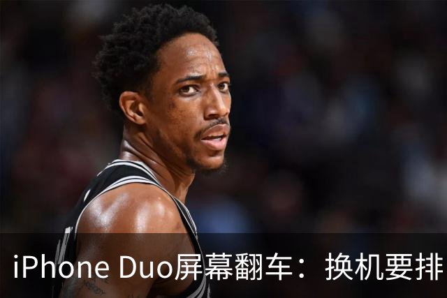 iPhone Duo屏幕翻车：换机要排队 售后缺货